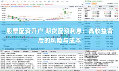 股票配資開戶 期貨配資利息：高收益背后的風險與成本