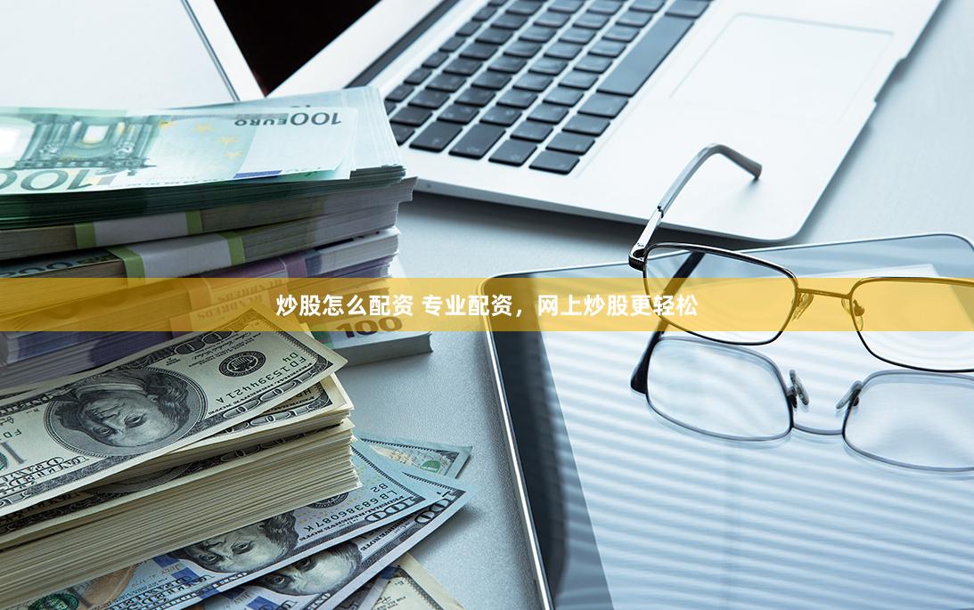 炒股怎么配資 專業配資，網上炒股更輕松