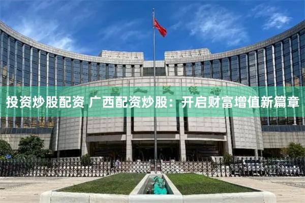 投資炒股配資 廣西配資炒股：開啟財富增值新篇章