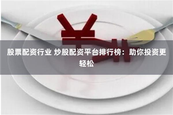 股票配資行業 炒股配資平臺排行榜：助你投資更輕松