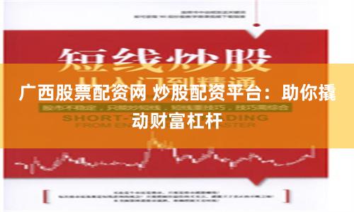 廣西股票配資網 炒股配資平臺：助你撬動財富杠桿